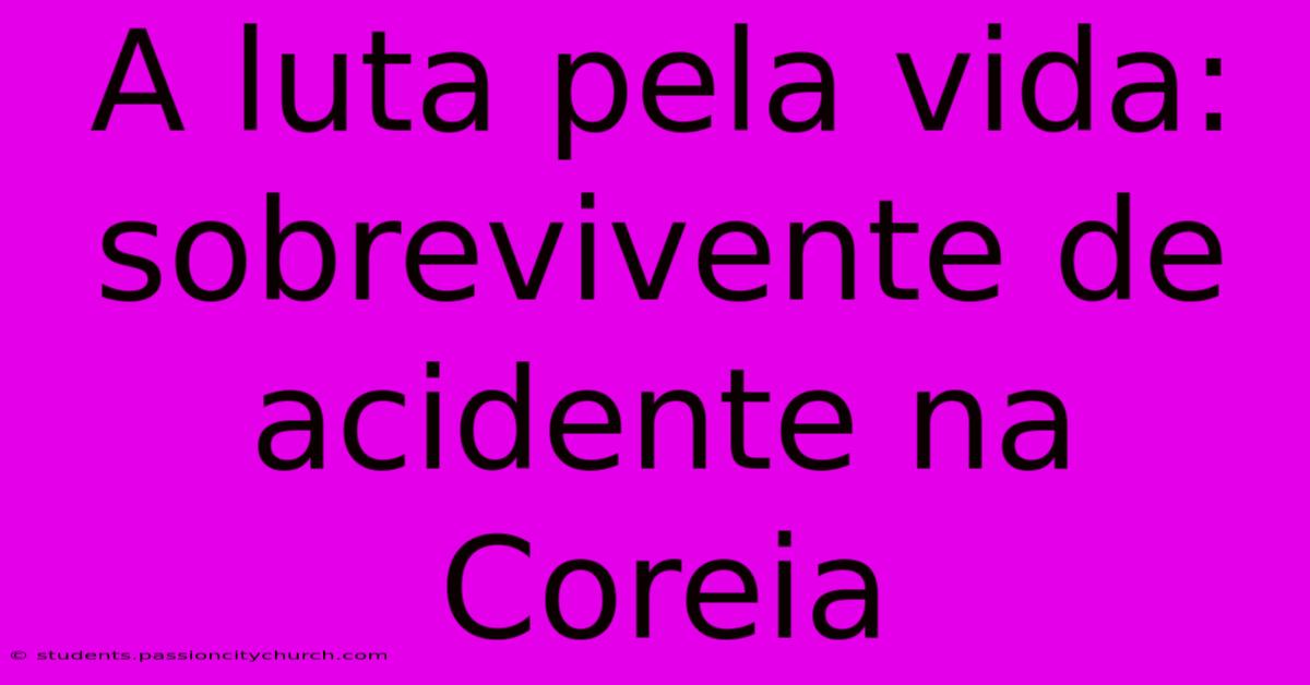 A Luta Pela Vida: Sobrevivente De Acidente Na Coreia