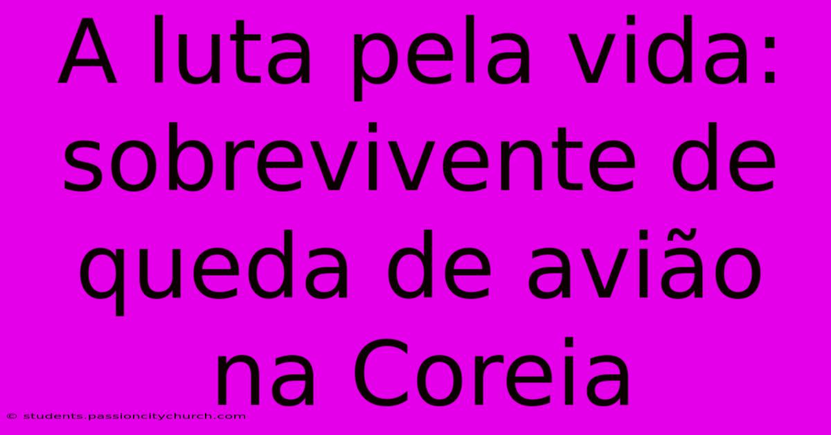 A Luta Pela Vida: Sobrevivente De Queda De Avião Na Coreia