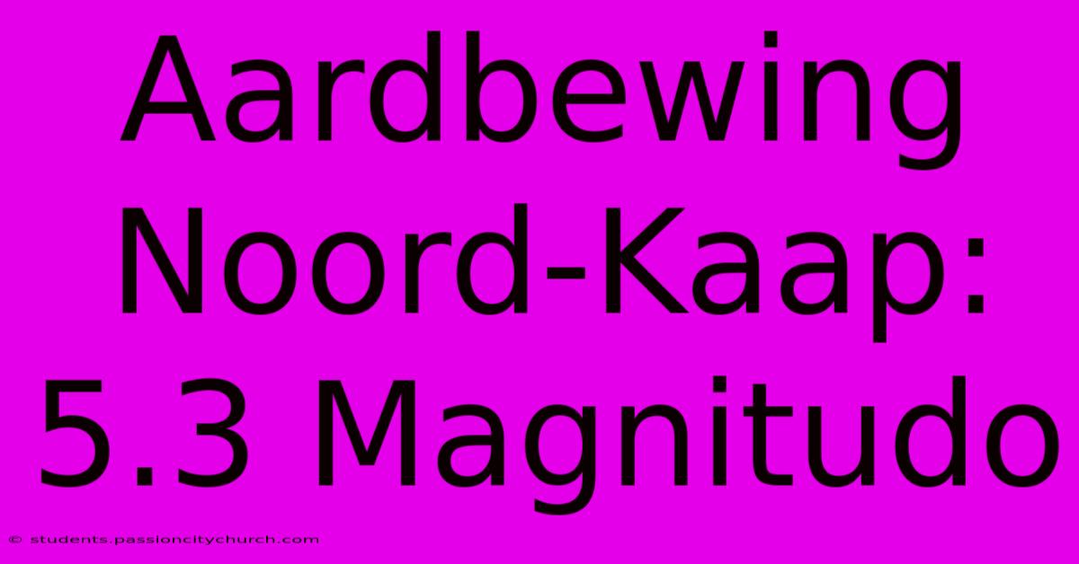 Aardbewing Noord-Kaap: 5.3 Magnitudo