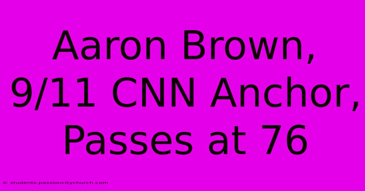 Aaron Brown, 9/11 CNN Anchor, Passes At 76