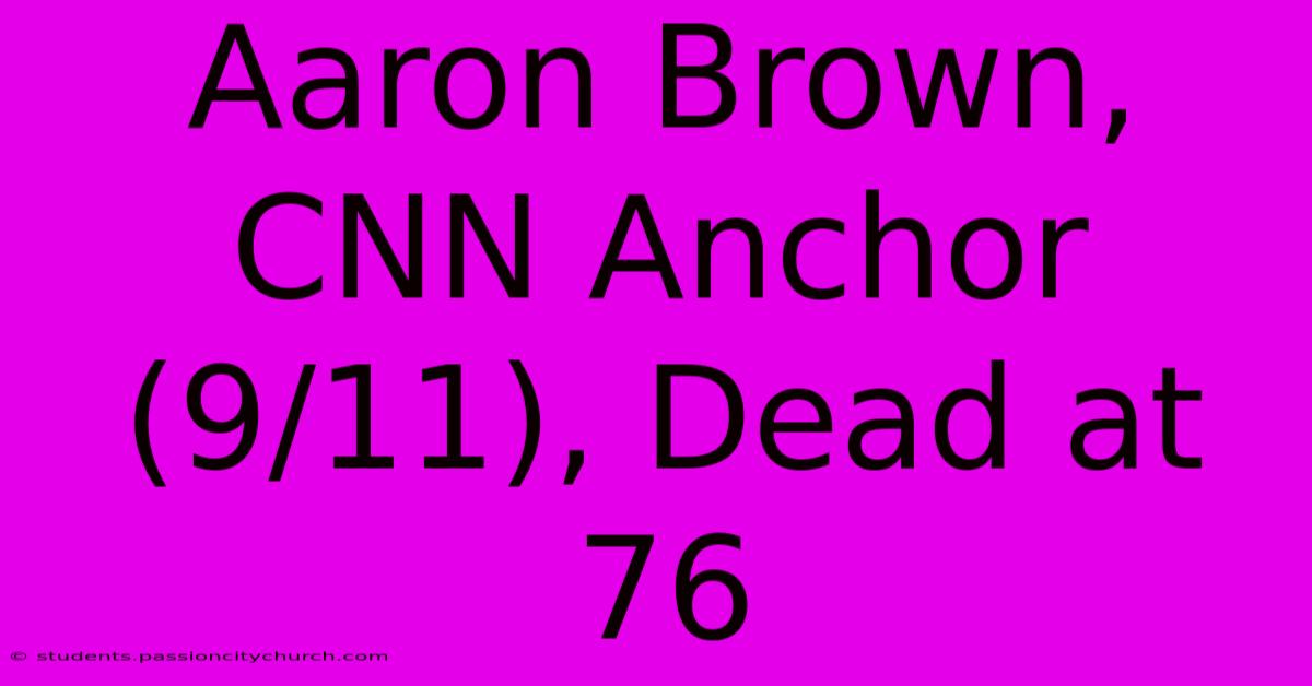 Aaron Brown, CNN Anchor (9/11), Dead At 76