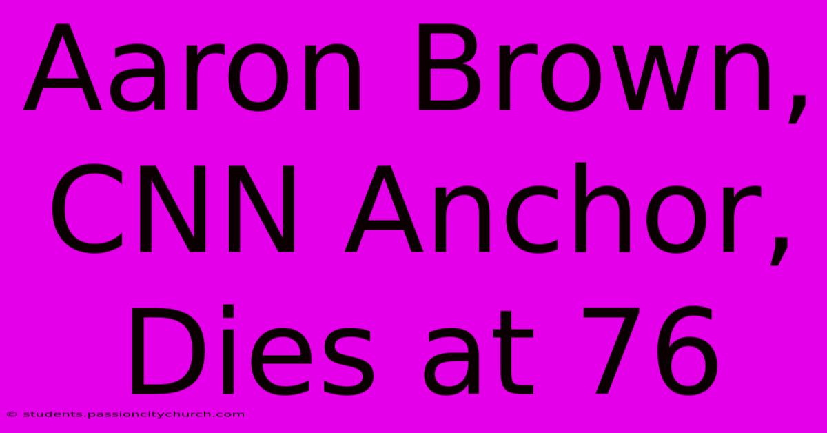 Aaron Brown, CNN Anchor, Dies At 76