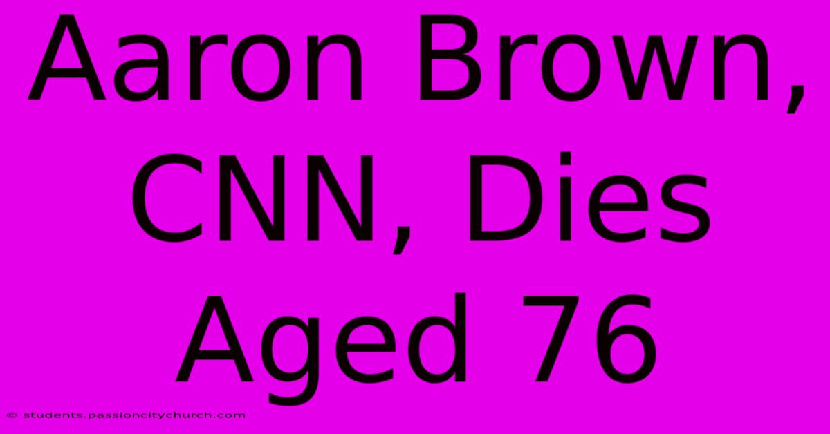 Aaron Brown, CNN, Dies Aged 76