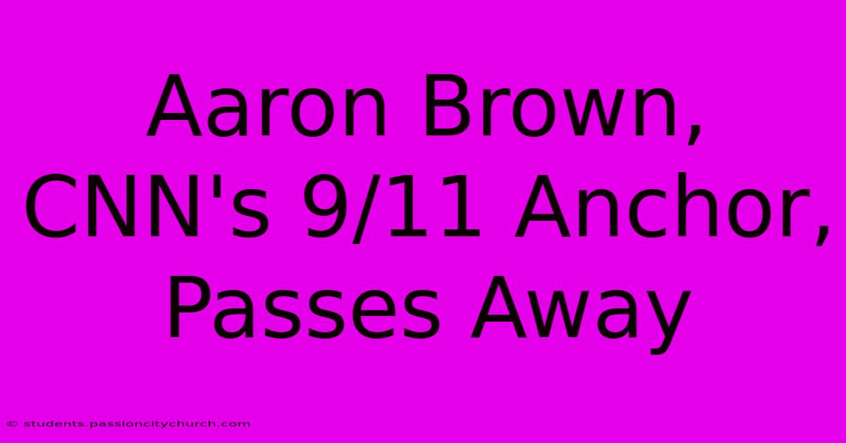 Aaron Brown, CNN's 9/11 Anchor, Passes Away