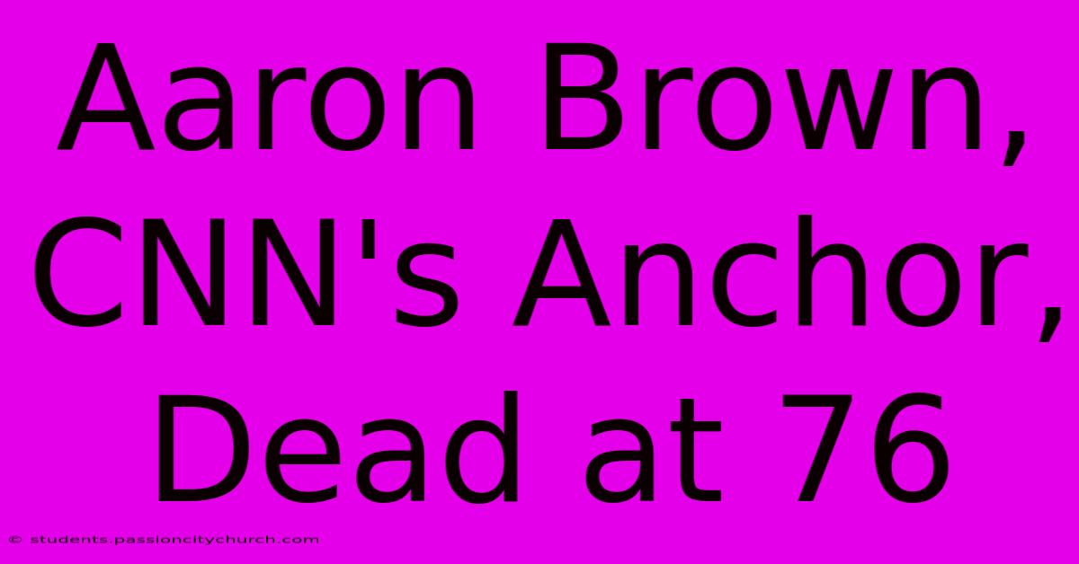 Aaron Brown, CNN's Anchor, Dead At 76