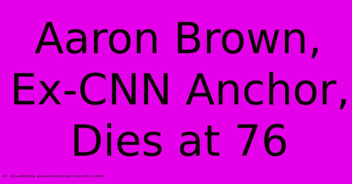 Aaron Brown, Ex-CNN Anchor, Dies At 76