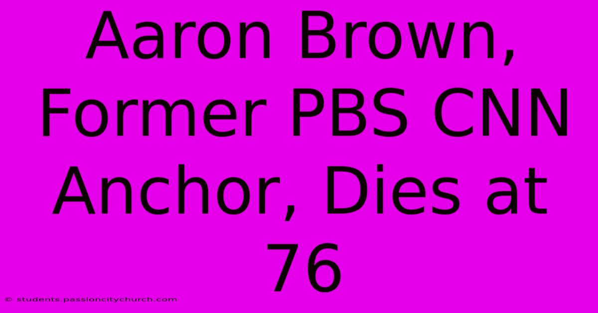 Aaron Brown, Former PBS CNN Anchor, Dies At 76