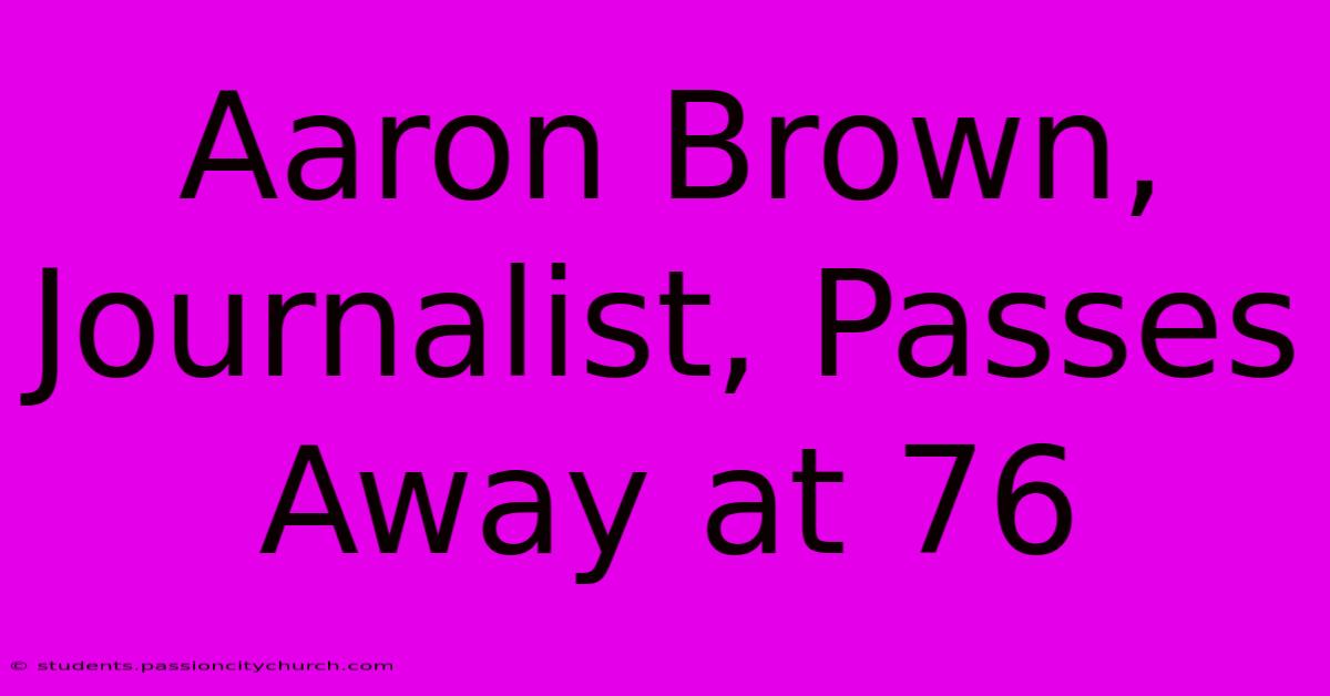 Aaron Brown, Journalist, Passes Away At 76