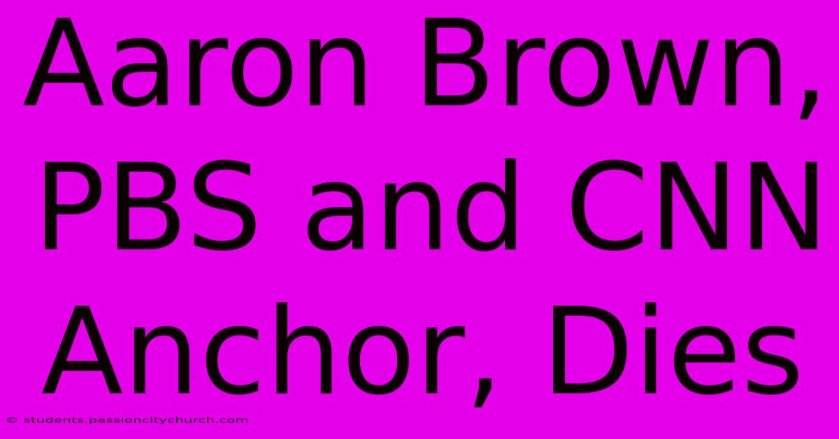 Aaron Brown, PBS And CNN Anchor, Dies