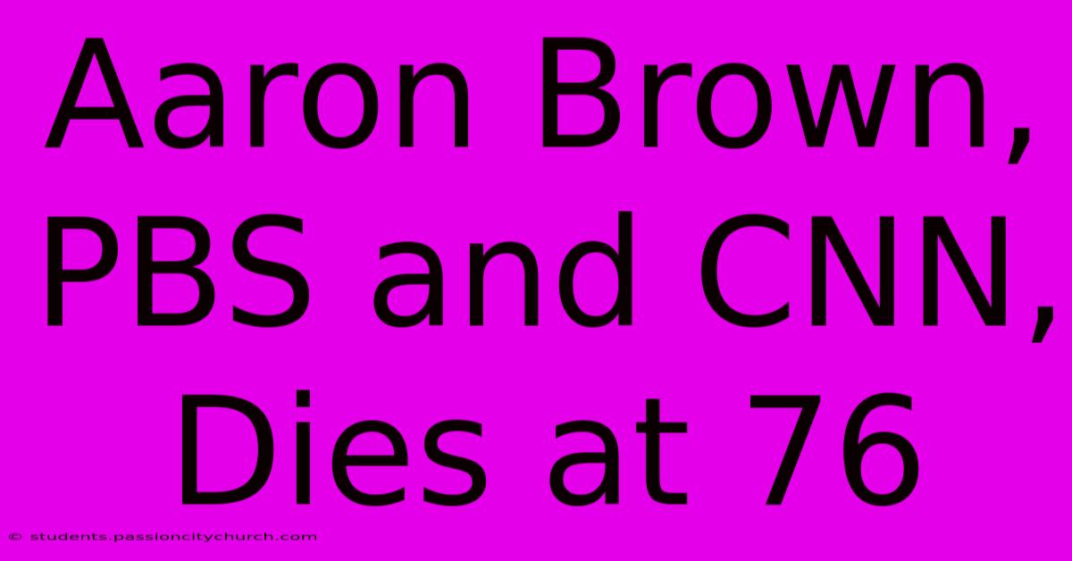 Aaron Brown, PBS And CNN, Dies At 76