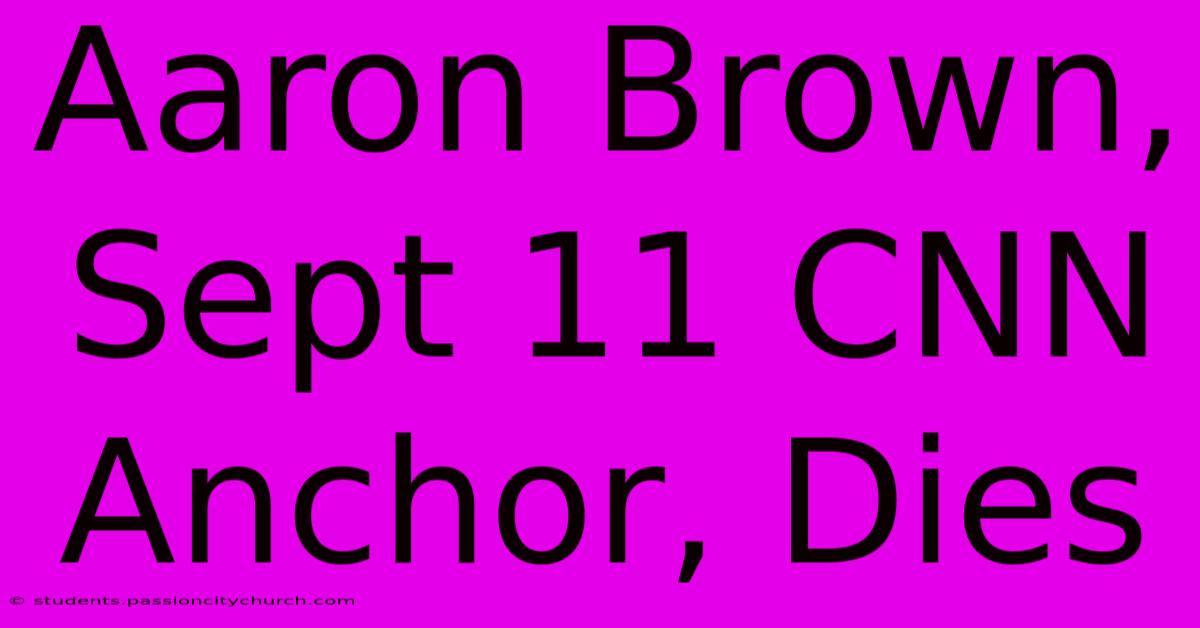 Aaron Brown, Sept 11 CNN Anchor, Dies