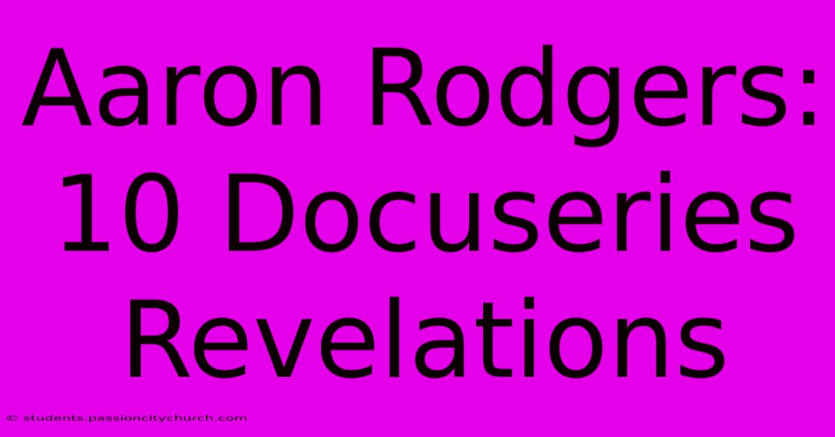 Aaron Rodgers: 10 Docuseries Revelations