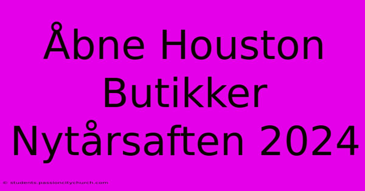 Åbne Houston Butikker Nytårsaften 2024