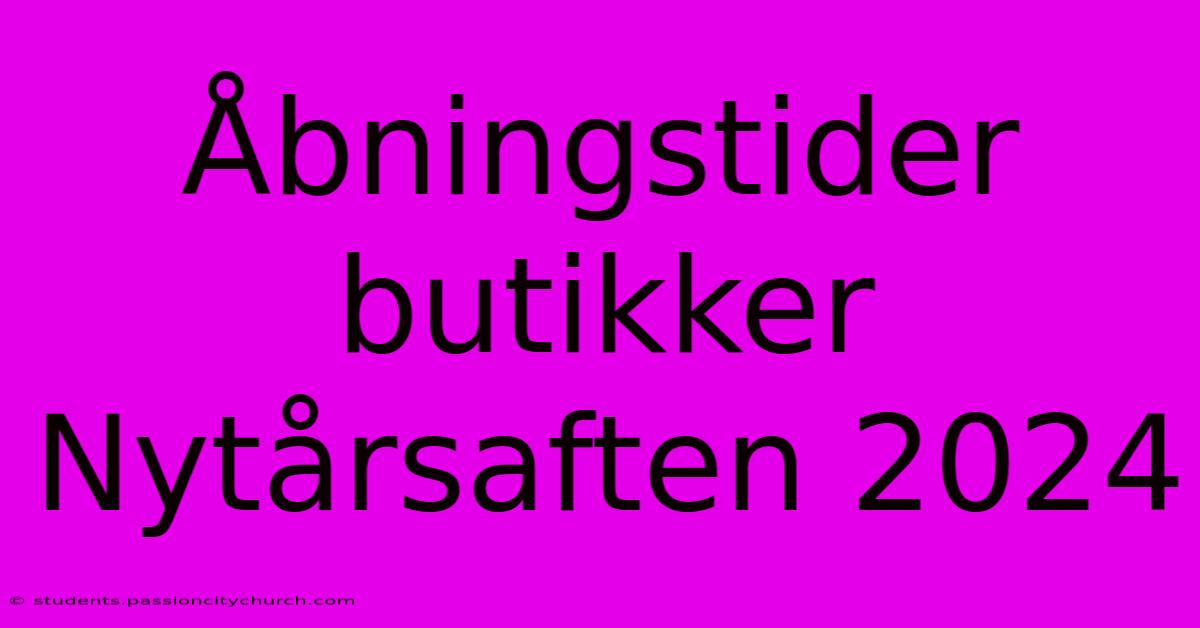 Åbningstider Butikker Nytårsaften 2024