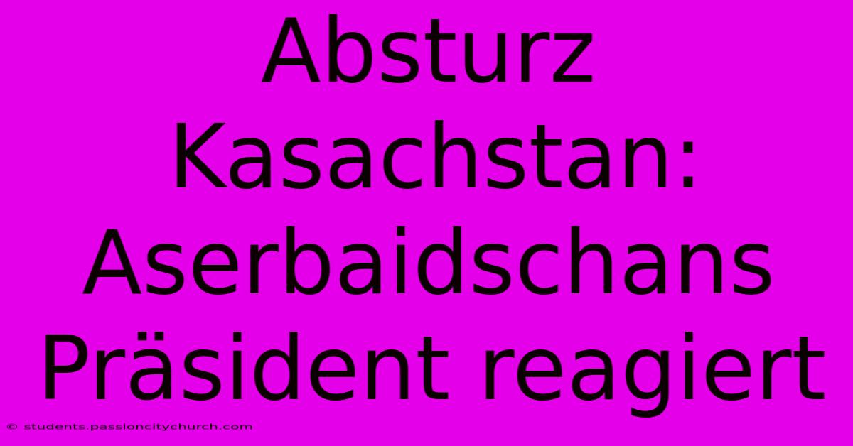 Absturz Kasachstan: Aserbaidschans Präsident Reagiert