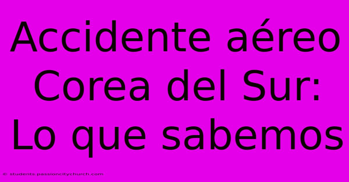 Accidente Aéreo Corea Del Sur: Lo Que Sabemos