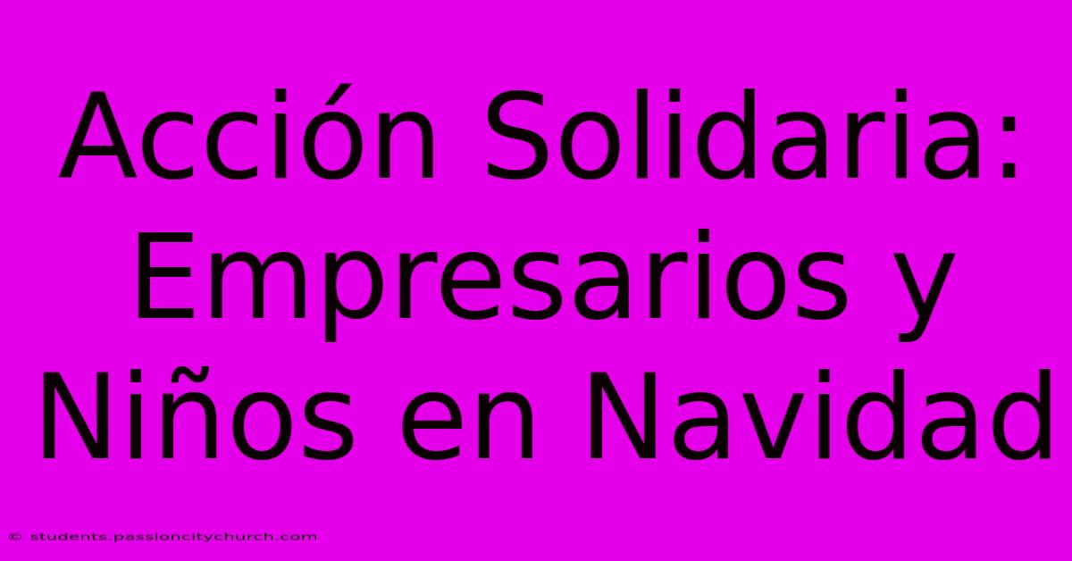 Acción Solidaria: Empresarios Y Niños En Navidad