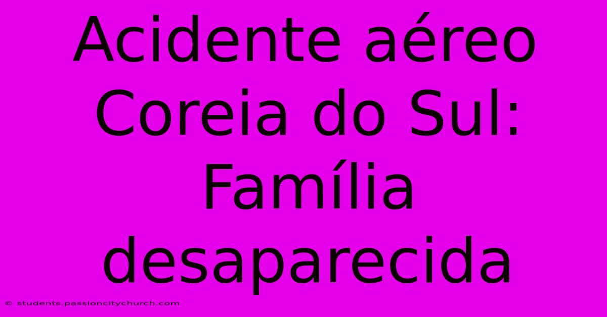 Acidente Aéreo Coreia Do Sul: Família Desaparecida