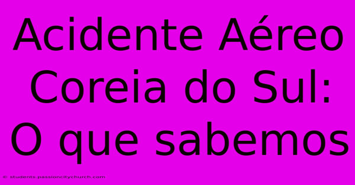 Acidente Aéreo Coreia Do Sul: O Que Sabemos