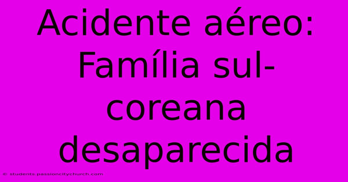 Acidente Aéreo: Família Sul-coreana Desaparecida