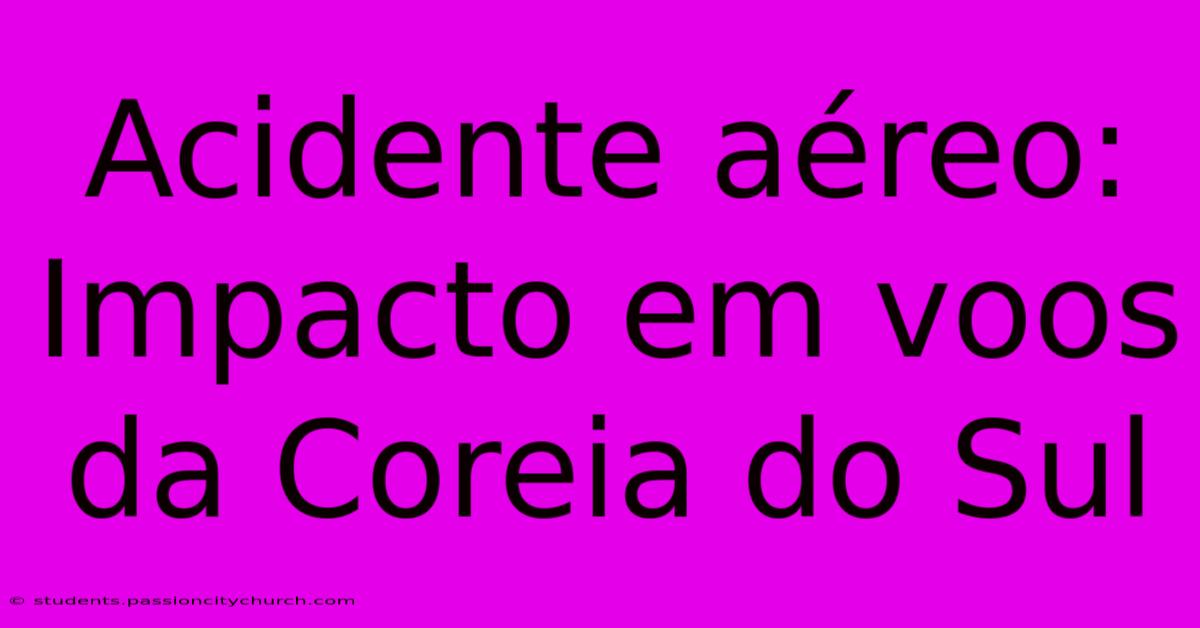 Acidente Aéreo: Impacto Em Voos Da Coreia Do Sul