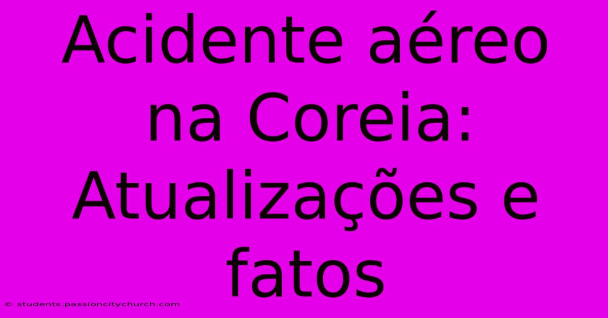 Acidente Aéreo Na Coreia: Atualizações E Fatos