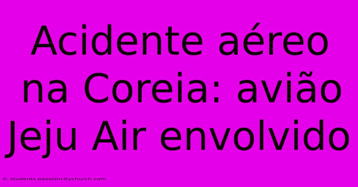Acidente Aéreo Na Coreia: Avião Jeju Air Envolvido