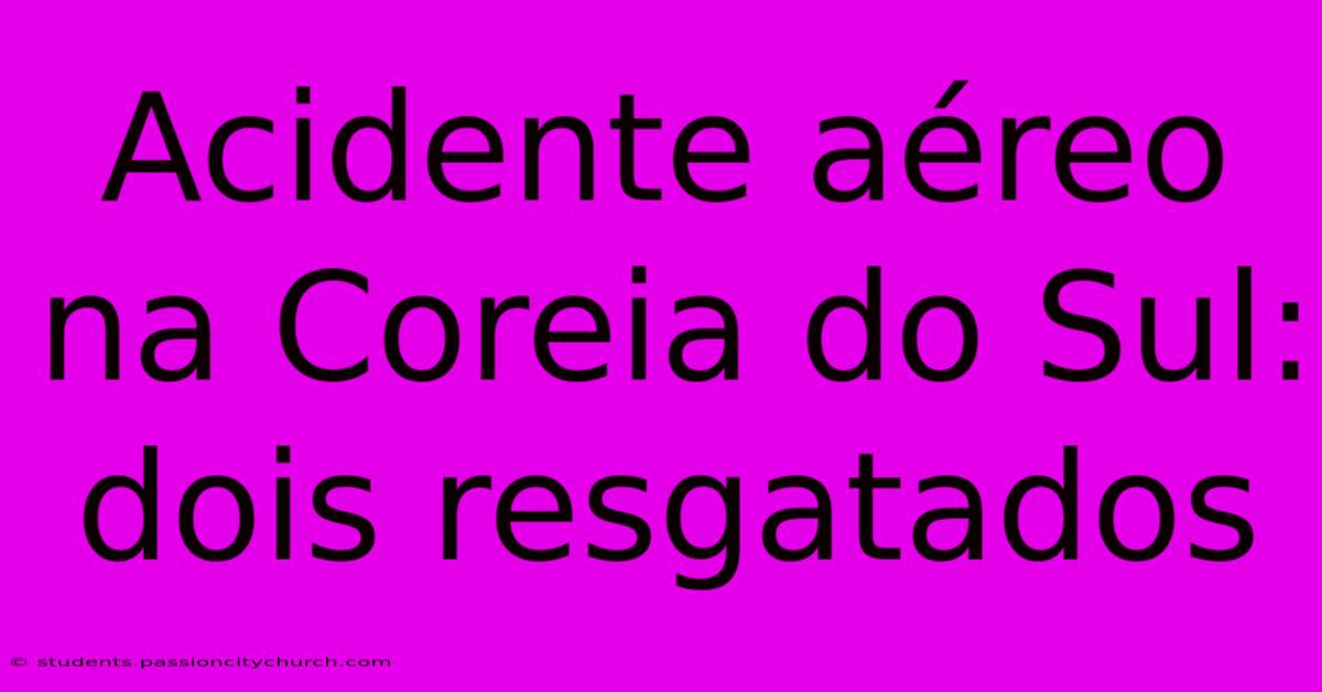 Acidente Aéreo Na Coreia Do Sul: Dois Resgatados