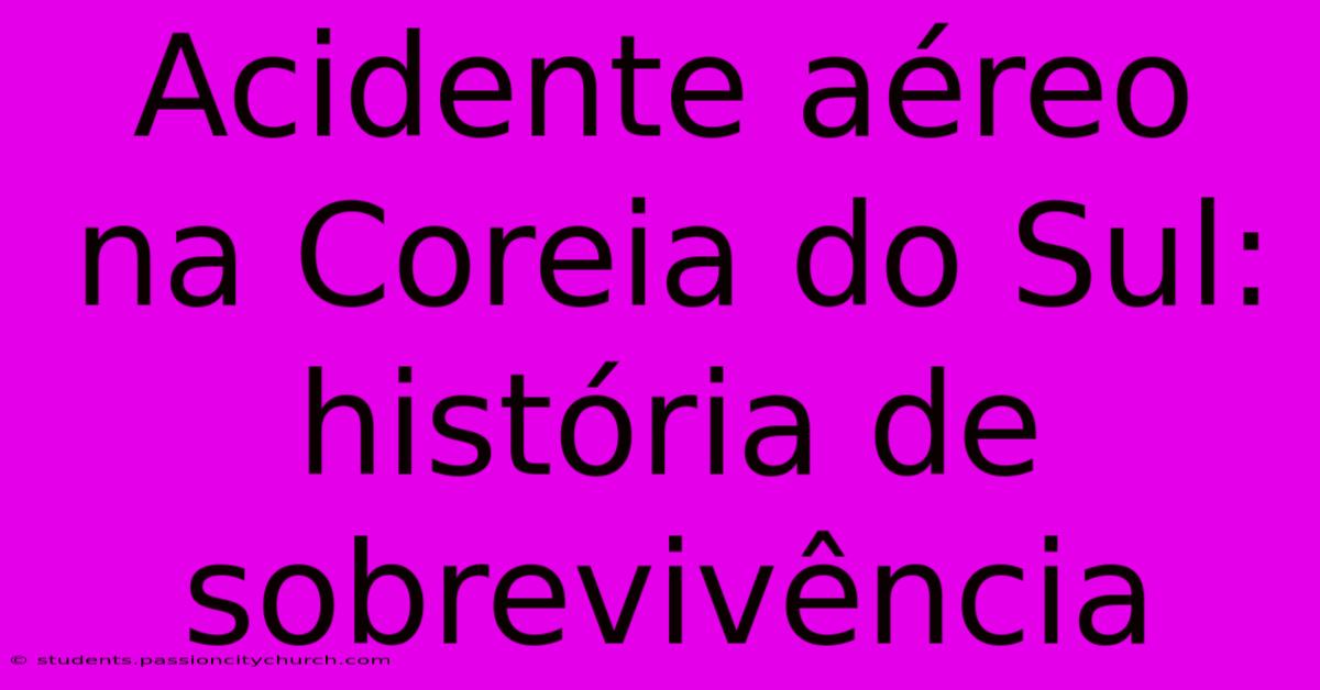 Acidente Aéreo Na Coreia Do Sul: História De Sobrevivência