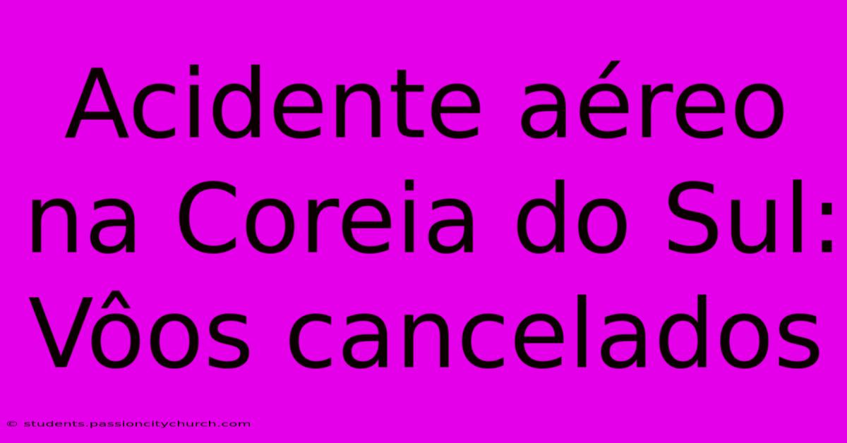 Acidente Aéreo Na Coreia Do Sul: Vôos Cancelados