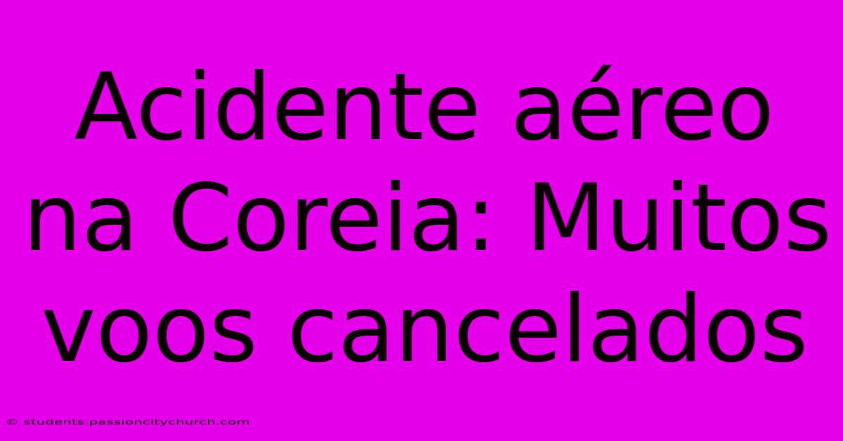 Acidente Aéreo Na Coreia: Muitos Voos Cancelados