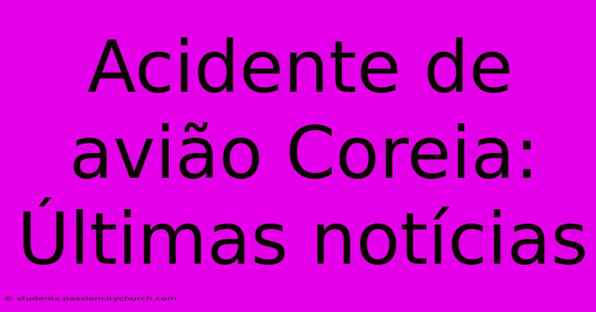 Acidente De Avião Coreia: Últimas Notícias