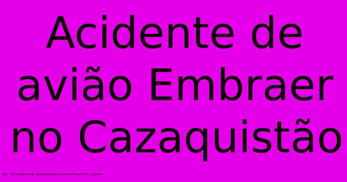 Acidente De Avião Embraer No Cazaquistão