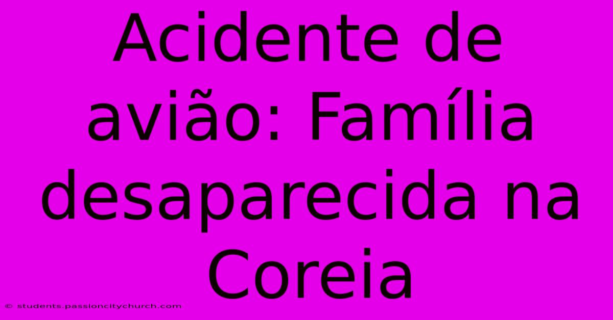 Acidente De Avião: Família Desaparecida Na Coreia