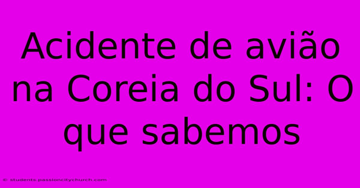 Acidente De Avião Na Coreia Do Sul: O Que Sabemos