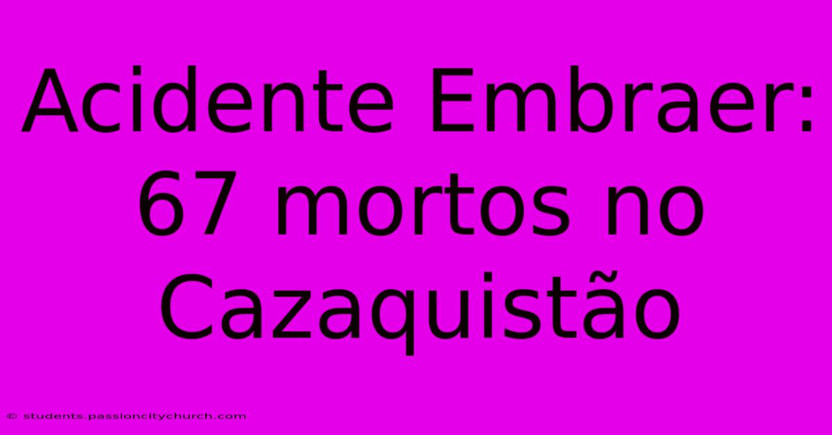 Acidente Embraer: 67 Mortos No Cazaquistão