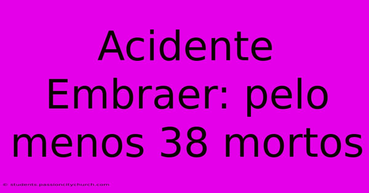 Acidente Embraer: Pelo Menos 38 Mortos