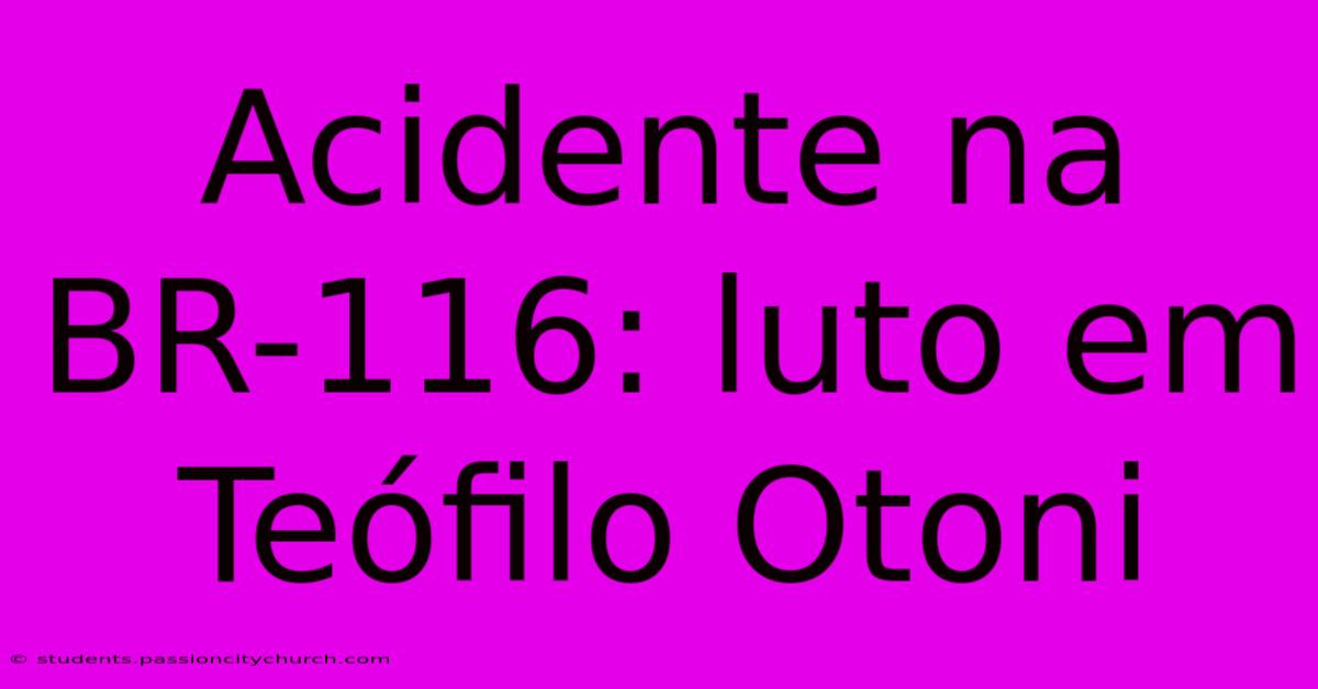 Acidente Na BR-116: Luto Em Teófilo Otoni