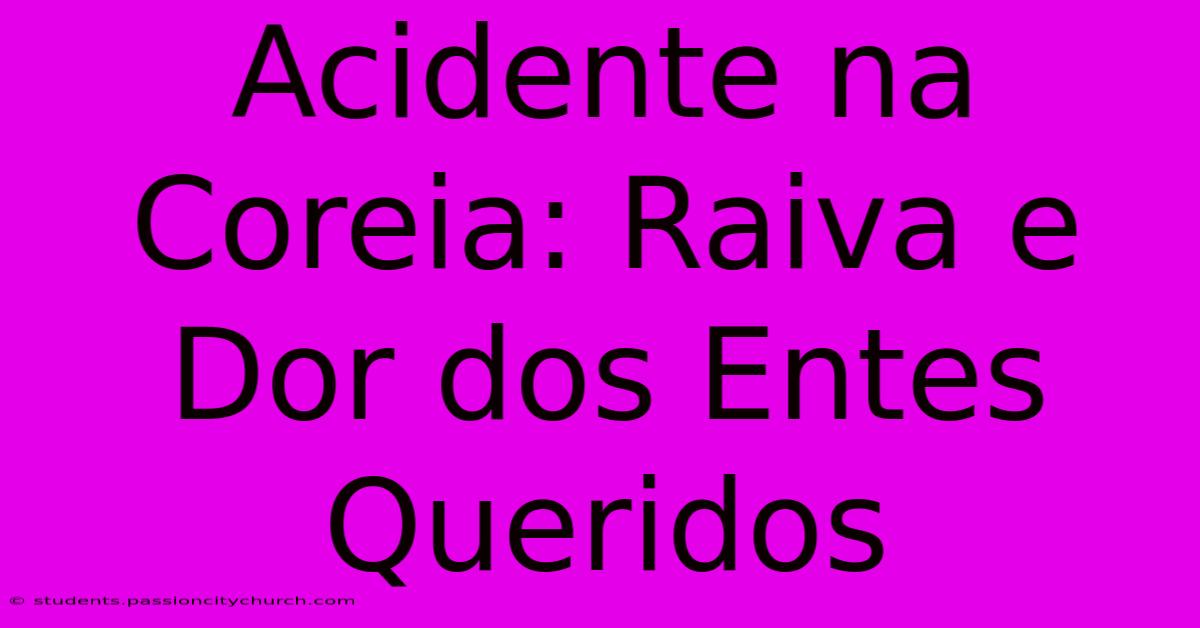 Acidente Na Coreia: Raiva E Dor Dos Entes Queridos