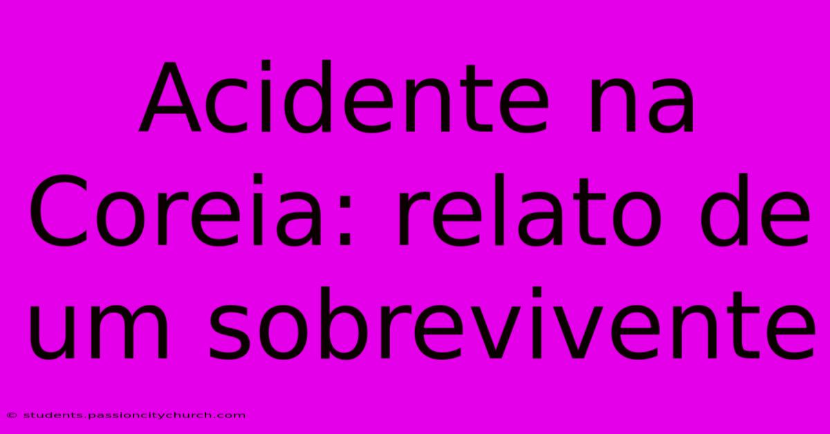 Acidente Na Coreia: Relato De Um Sobrevivente