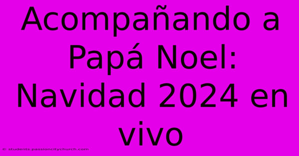 Acompañando A Papá Noel: Navidad 2024 En Vivo