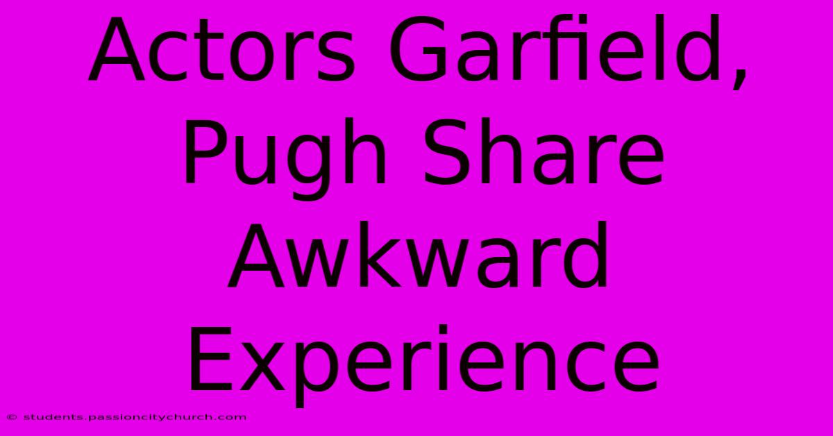 Actors Garfield, Pugh Share Awkward Experience