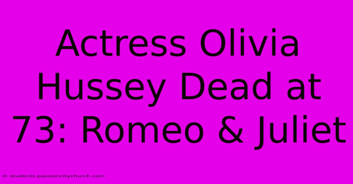 Actress Olivia Hussey Dead At 73: Romeo & Juliet