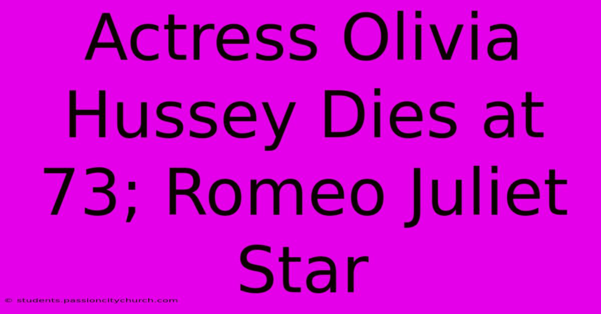 Actress Olivia Hussey Dies At 73; Romeo Juliet Star