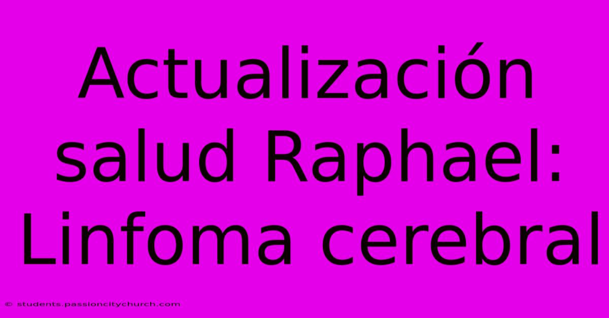 Actualización Salud Raphael: Linfoma Cerebral