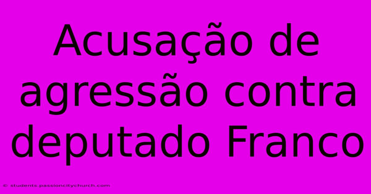 Acusação De Agressão Contra Deputado Franco