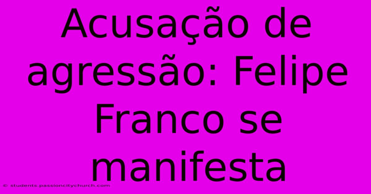 Acusação De Agressão: Felipe Franco Se Manifesta