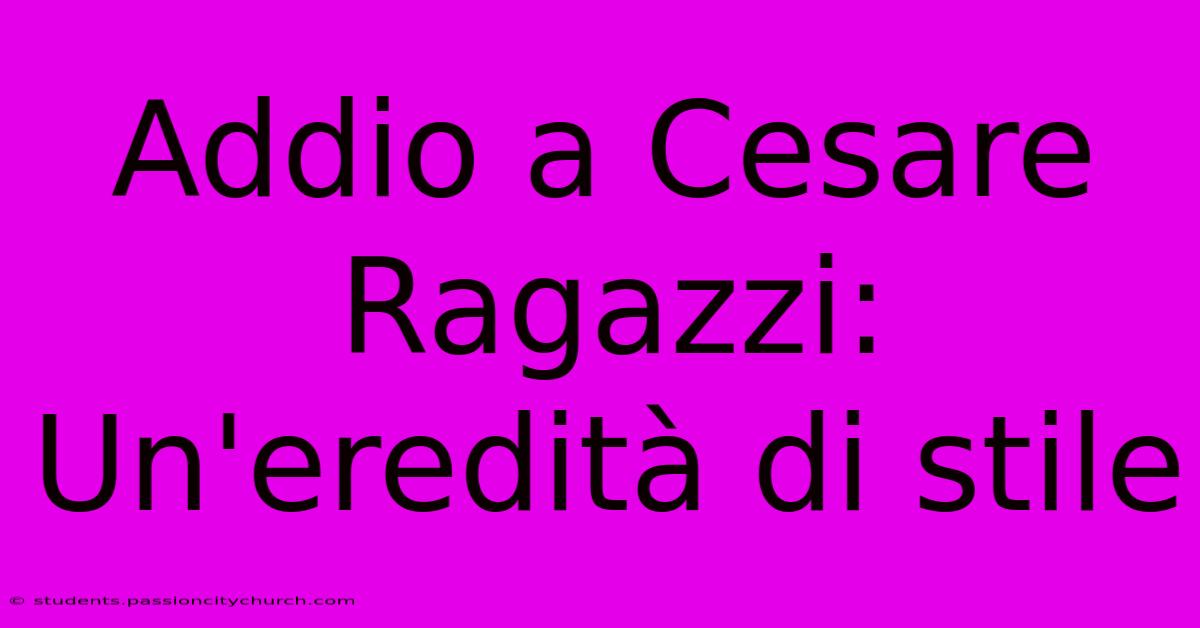 Addio A Cesare Ragazzi: Un'eredità Di Stile