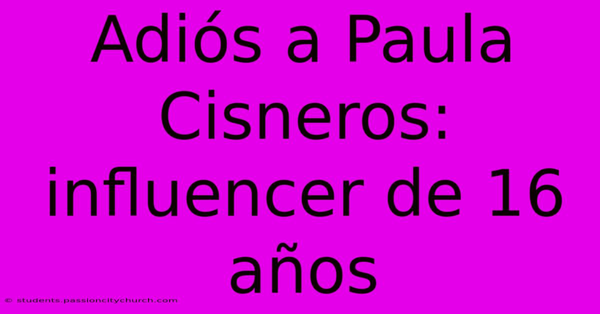 Adiós A Paula Cisneros: Influencer De 16 Años