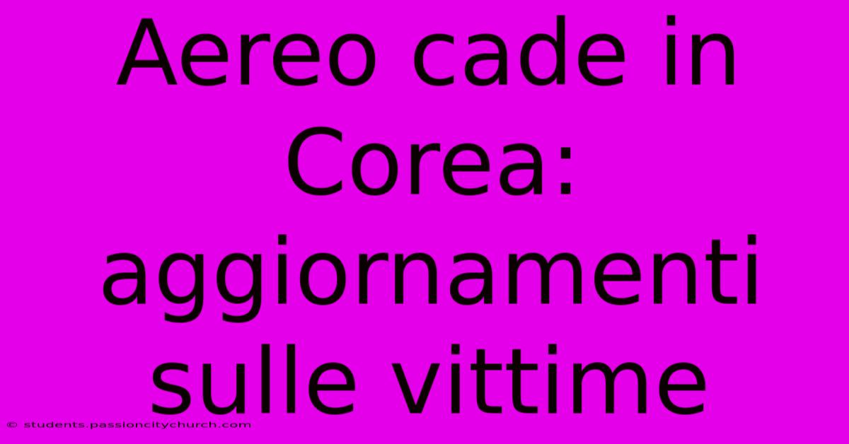 Aereo Cade In Corea: Aggiornamenti Sulle Vittime